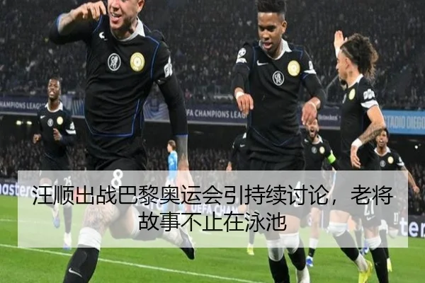 汪顺出战巴黎奥运会引持续讨论，老将故事不止在泳池